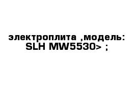 электроплита ,модель: SLH MW5530> ;